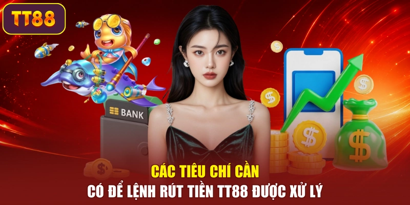 Các tiêu chí cần có để lệnh rút tiền TT88 được xử lý