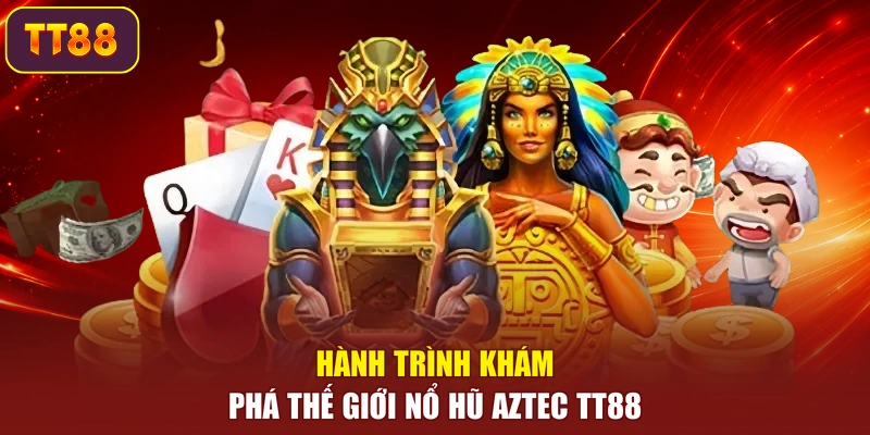 Hành trình khám phá thế giới nổ hũ Aztec TT88