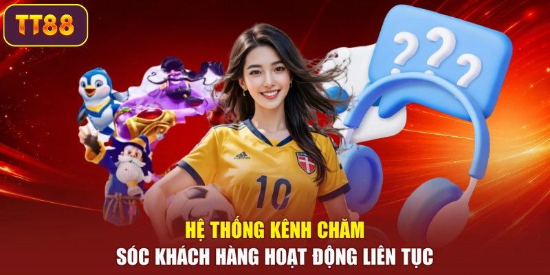 Hệ thống kênh chăm sóc khách hàng hoạt động liên tục