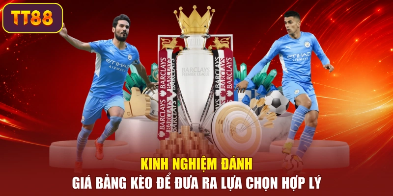 Kinh nghiệm đánh giá bảng kèo để đưa ra lựa chọn hợp lý