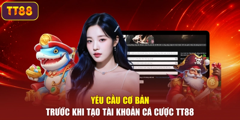 Yêu cầu cơ bản trước khi tạo tài khoản cá cược TT88